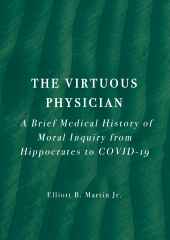 E-book, The Virtuous Physician : A Brief Medical History of Moral Inquiry from Hippocrates to COVID-19, Ethics Press