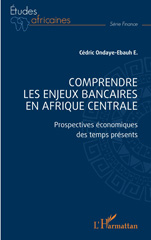 eBook, Comprendre les enjeux bancaires en Afrique centrale : Prospectives économiques des temps présents, Ondaye-Ebauh, Cédric Jovial, L'Harmattan