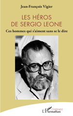 eBook, Les héros de Sergio Leone : Ces hommes qui s'aiment sans se le dire, Vigier, Jean-François, L'Harmattan