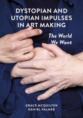 E-book, Dystopian and Utopian Impulses in Art Making : The World We Want, Intellect