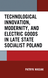 E-book, Technological Innovation, Modernity, and Electric Goods in Late State Socialist Poland, Lexington Books