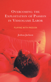 E-book, Overcoming the Exploitation of Passion in Videogame Labor : Playing with Passion, Lexington Books