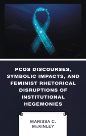 E-book, PCOS Discourses, Symbolic Impacts, and Feminist Rhetorical Disruptions of Institutional Hegemonies, Lexington Books