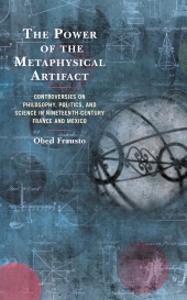 E-book, The Power of the Metaphysical Artifact : Controversies on Philosophy, Politics, and Science in Nineteenth-Century France and Mexico, Lexington Books