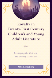 E-book, Royalty in Twenty-First Century Children's and Young Adult Literature : Reshaping the Folktale and Disney Tradition, Lexington Books
