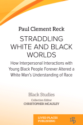 m, Straddling White and Black Worlds : How Interpersonal Interactions with Young Black People Forever Altered a White Man's Understanding of Race, Lived Places Publishing