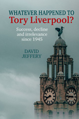 eBook, Whatever happened to Tory Liverpool? : Success, decline, and irrelevance since 1945, Liverpool University Press