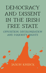 E-book, Democracy and dissent in the Irish Free State : Opposition, decolonisation, and majority rights, Knirck, Jason, Manchester University Press