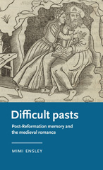 eBook, Difficult pasts : Post-Reformation memory and the medieval romance, Ensley, Mimi, Manchester University Press