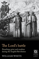 E-book, The Lord's battle : Preaching, print and royalism during the English Revolution, White, William, Manchester University Press