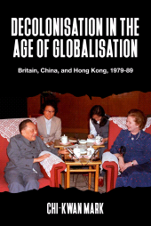 eBook, Decolonisation in the age of globalisation : Britain, China, and Hong Kong, 1979-89, Manchester University Press