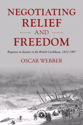 eBook, Negotiating relief and freedom : Responses to disaster in the British Caribbean, 1812-1907, Webber, Oscar, Manchester University Press