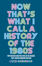 E-book, Now that's what I call a history of the 1980s : Pop culture and politics in the decade that shaped modern Britain, Manchester University Press