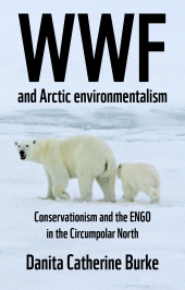 eBook, WWF and Arctic environmentalism : Conservationism and the ENGO in the Circumpolar North, Manchester University Press