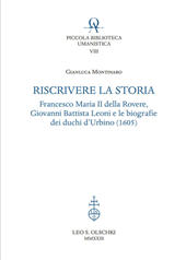 eBook, Riscrivere la storia : Francesco Maria II della Rovere, Giovanni Battista Leoni e le biografie dei duchi d'Urbino (1605), Leo S. Olschki
