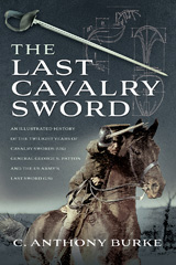 eBook, The Last Cavalry Sword : An Illustrated History of the Twilight Years of Cavalry Swords (UK) General George S. Patton and the US Army's Last Sword (US), Anthony Burke, C., Pen and Sword
