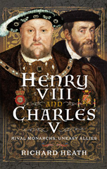E-book, Henry VIII and Charles V : Rival Monarchs, Uneasy Allies, Heath, Richard, Pen and Sword