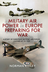 E-book, Military Air Power in Europe Preparing for War : A Study of European Nations' Air Forces Leading up to 1939, Ridley, Norman, Pen and Sword