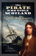 E-book, The Pirate who Stole Scotland : William Dampier and the Creation of the United Kingdom, Hopkins, Leon, Pen and Sword