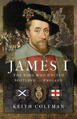 E-book, James I , The King Who United Scotland and England, Coleman, Keith, Pen and Sword