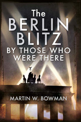 E-book, The Berlin Blitz By Those Who Were There, Bowman, Martin W., Pen and Sword