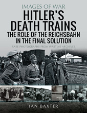 eBook, Hitler's Death Trains : The Role of the Reichsbahn in the Final Solution : Rare Photographs from Wartime Archives, Baxter, Ian., Pen and Sword