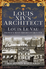 E-book, Louis XIV's Architect : Louis Le Vau, France's Most Important Builder, Ballard, Richard, Pen and Sword