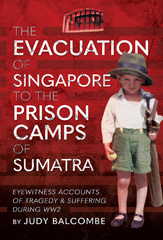 E-book, The Evacuation of Singapore to the Prison Camps of Sumatra : Eyewitness Accounts of Tragedy and Suffering During WW2, Pen and Sword