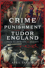 eBook, Crime and Punishment in Tudor England : From Alchemists to Zealots, Taylor, April, Pen and Sword