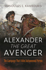 E-book, Alexander the Great Avenger : The Campaign that Felled Achaemenid Persia, Kambouris, Manousos E., Pen and Sword