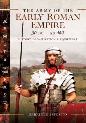 E-book, The Army of the Early Roman Empire 30 BC-AD 180 : History, Organization and Equipment, Pen and Sword