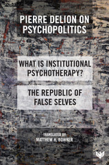 E-book, Pierre Delion on Psychopolitics : 'What is Institutional Psychotherapy?' and 'The Republic of False Selves', Phoenix Publishing House