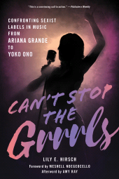 eBook, Can't Stop the Grrrls : Confronting Sexist Labels in Music from Ariana Grande to Yoko Ono, Rowman & Littlefield Publishers