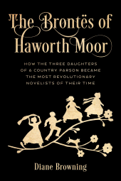 eBook, The Brontës of Haworth Moor : How the Three Daughters of a Country Parson Became the Most Revolutionary Novelists of Their Time, Rowman & Littlefield Publishers