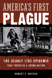 eBook, America's First Plague : The Deadly 1793 Epidemic that Crippled a Young Nation, Rowman & Littlefield Publishers