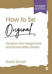 eBook, How to be Original : Transform Your Assignments and Achieve Better Grades, Bonnett, Alastair, SAGE Publications Ltd