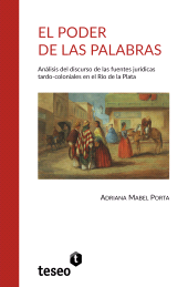 E-book, El poder de las palabras : Análisis del discurso de las fuentes jurídicas tardo-coloniales en el Río de la Plata, Editorial Teseo