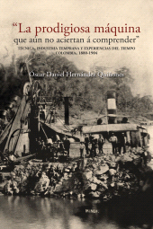 m, "La prodigiosa máquina que aún no aciertan á comprender" : técnica, industria temprana y experiencias del tiempo. Colombia, 1880-1904, Editorial Universidad del Rosario