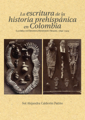 m, La escritura de la historia prehispánica en Colombia : La obra de Ernesto Restrepo Tirado, 1892-1944, Editorial Universidad del Rosario