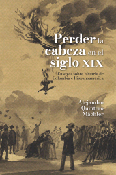 m, Perder la cabeza en el siglo XIX : Ensayos sobre historia de Colombia e Hispanoamérica, Editorial Universidad del Rosario