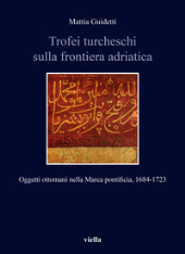 E-book, Trofei turcheschi sulla frontiera adriatica : oggetti ottomani nella Marca pontificia, 1684-1723, Viella