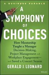 E-book, A Symphony of Choices : How Mentorship Taught a Manager Decision-Making, Project Management and Workplace Engagement -- and Saved a Concert Season, Leonard, Gerald J., Wiley