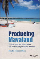 E-book, Producing Mayaland : Colonial Legacies, Urbanization, and the Unfolding of Global Capitalism, John Wiley & Sons