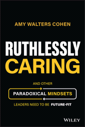 E-book, Ruthlessly Caring : And Other Paradoxical Mindsets Leaders Need to be Future-Fit, John Wiley & Sons