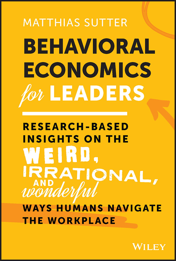 eBook, Behavioral Economics for Leaders : Research-Based Insights on the Weird, Irrational, and Wonderful Ways Humans Navigate the Workplace, John Wiley & Sons