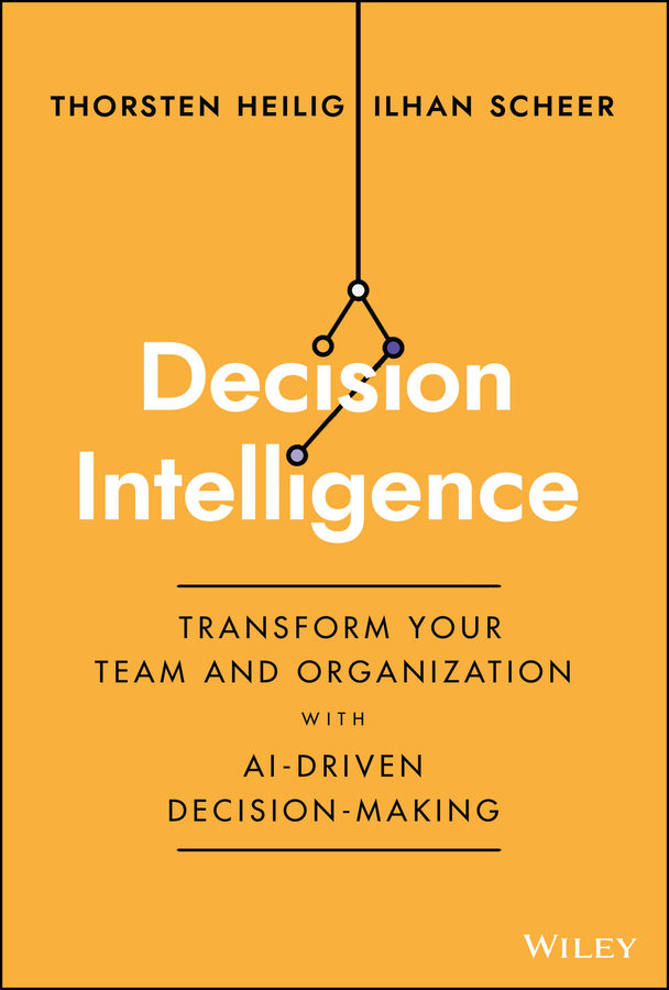 E-book, Decision Intelligence : Transform Your Team and Organization with AI-Driven Decision-Making, John Wiley & Sons