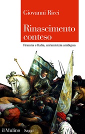 eBook, Rinascimento conteso : Francia e Italia, un'amicizia ambigua, Ricci, Giovanni, 1950-, author, Il mulino
