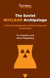 eBook, The Soviet nuclear archipelago : a historical geography of atomic-powered communism, Central European University Press