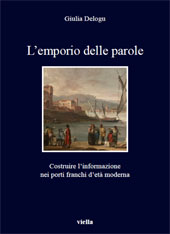 E-book, L'emporio delle parole : costruire l'informazione nei porti franchi d'età moderna, Delogu, Giulia, author, Viella