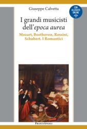 eBook, I grandi musicisti dell'epoca aurea : Mozart, Beethoven, Rossini, Schubert : i romantici, Calvetta, Giuseppe, FrancoAngeli